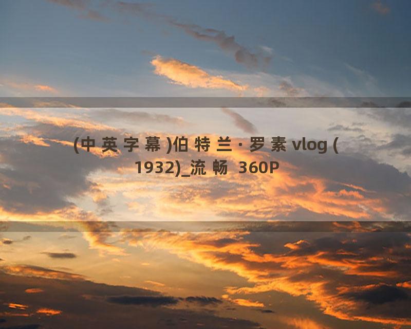 (中英字幕)伯特兰·罗素vlog (1932)_流畅 360P