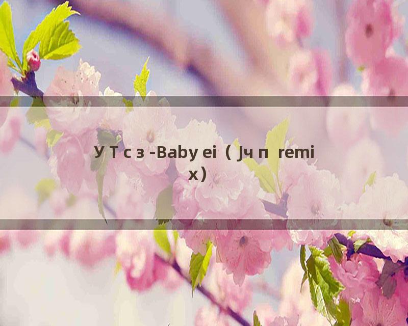 УТсз-Baby ei（Jчп remix）