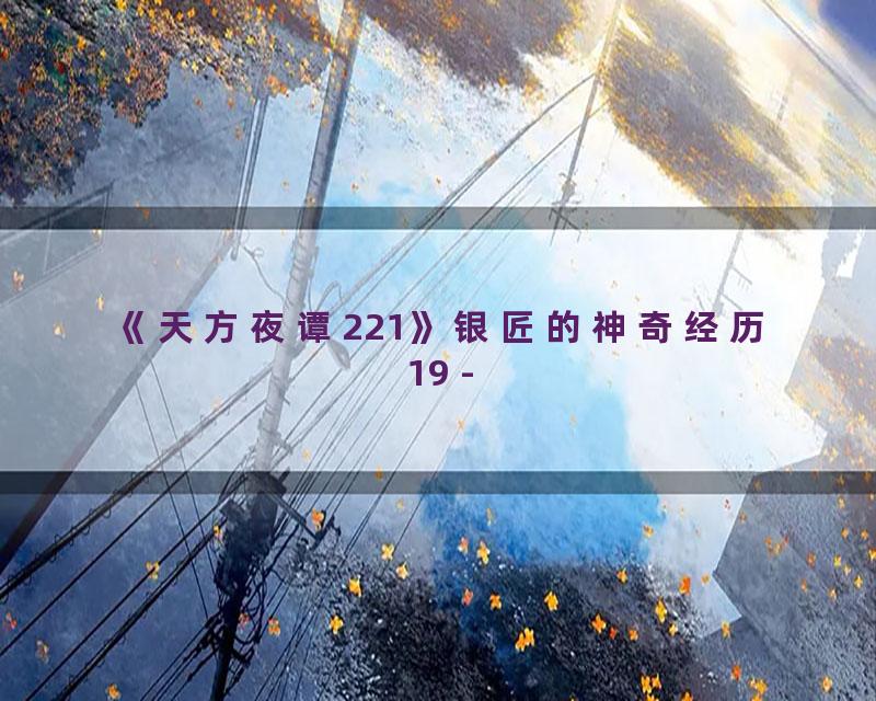 《天方夜谭221》银匠的神奇经历19 -