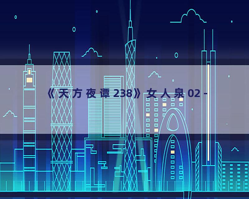 《天方夜谭238》女人泉02 -