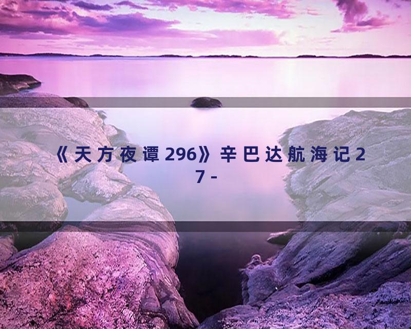 《天方夜谭296》辛巴达航海记27 -