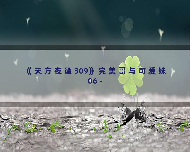 《天方夜谭309》完美哥与可爱妹06 -