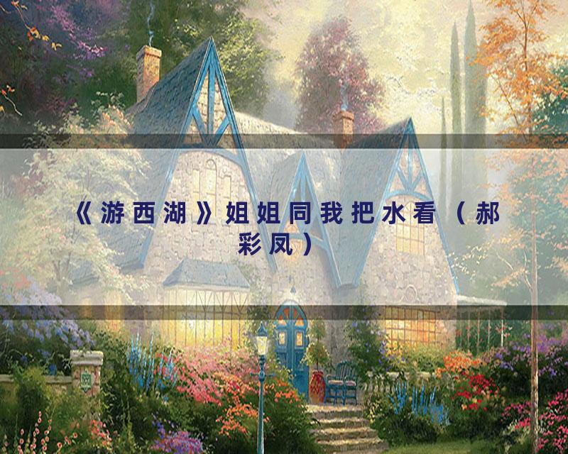 《游西湖》姐姐同我把水看（郝彩凤）