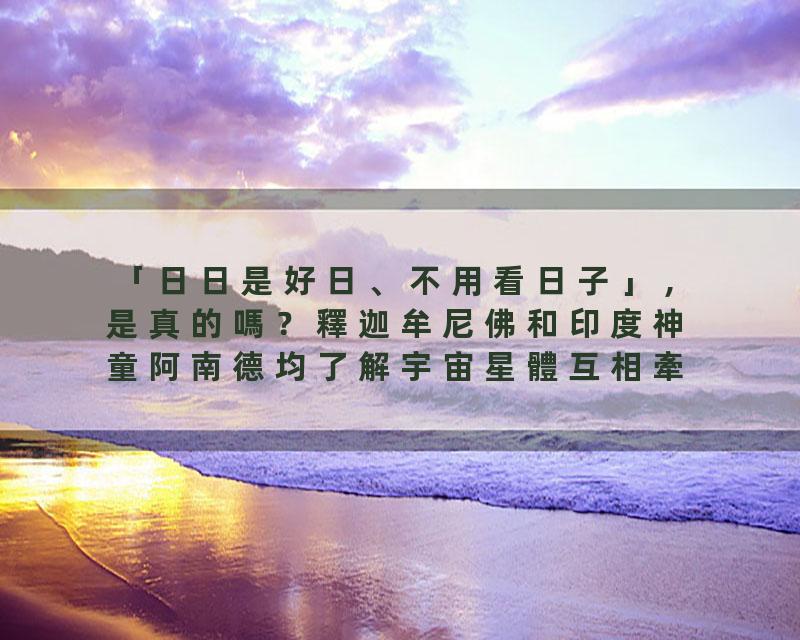 「日日是好日、不用看日子」，是真的嗎？釋迦牟尼佛和印度神童阿南德均了解宇宙星體互相牽制影響力