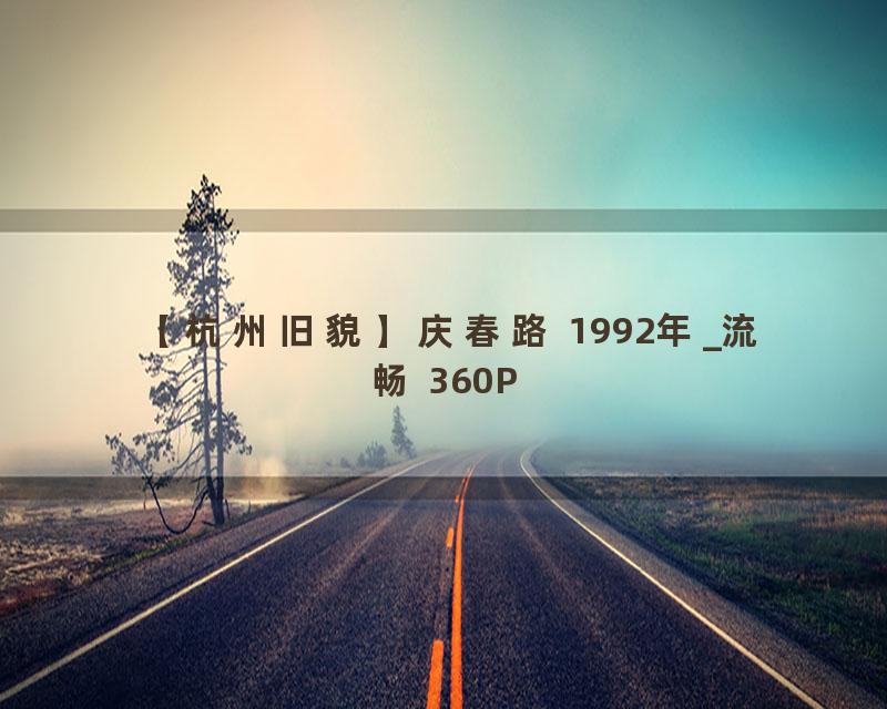 【杭州旧貌】庆春路 1992年_流畅 360P