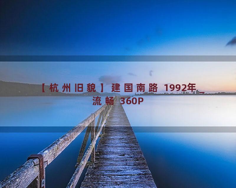 【杭州旧貌】建国南路 1992年_流畅 360P