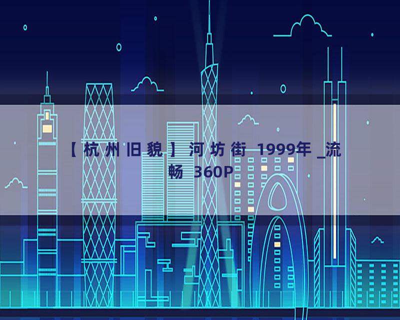 【杭州旧貌】河坊街 1999年_流畅 360P