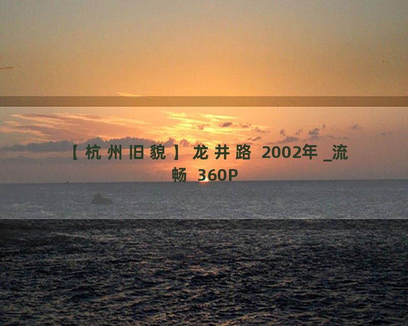 【杭州旧貌】龙井路 2002年_流畅 360P