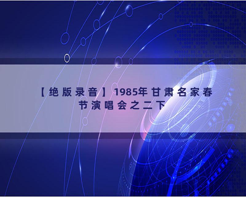 【绝版录音】1985年甘肃名家春节演唱会之二下