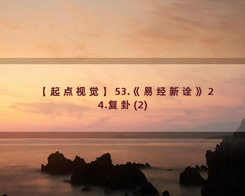 53.《易经新诠》24.复卦(2)