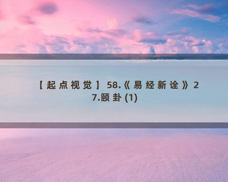 58.《易经新诠》27.颐卦(1)