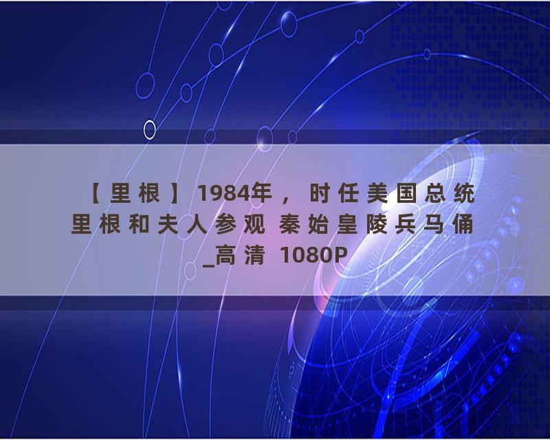 【里根】1984年，时任美国总统里根和夫人参观 秦始皇陵兵马俑_高清 1080P