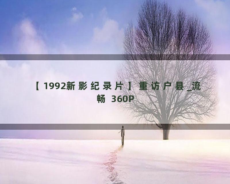 【1992新影纪录片】重访户县_流畅 360P