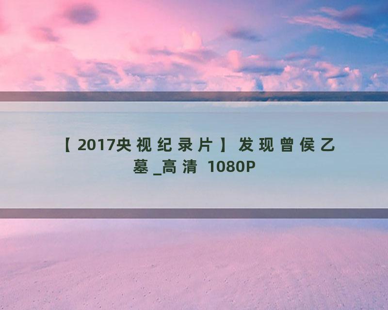 【2017央视纪录片】发现曾侯乙墓_高清 1080P