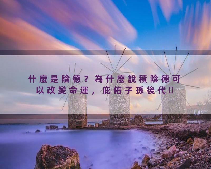 什麼是陰德？為什麼說積陰德可以改變命運，庇佑子孫後代