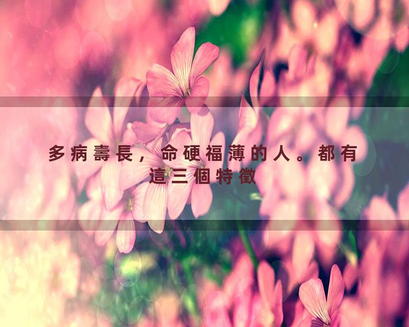 多病壽長，命硬福薄的人。都有這三個特徵#覺悟時代#命运#福报#修行