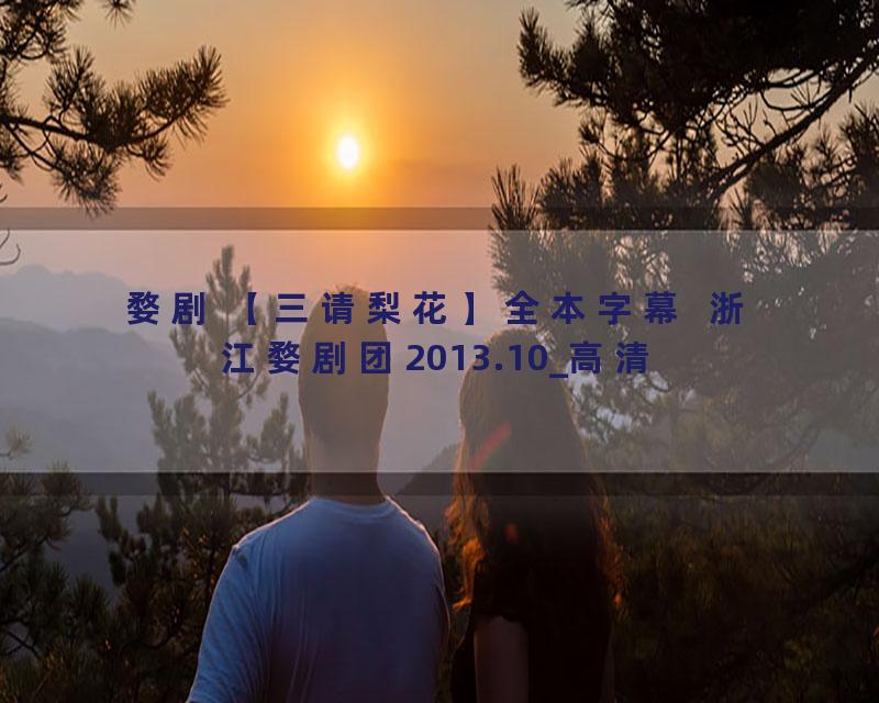 婺剧 【三请梨花】全本字幕  浙江婺剧团2013.10_高清