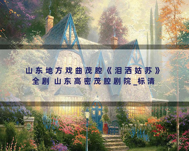 山东地方戏曲茂腔《泪洒姑苏》全剧 山东高密茂腔剧院_标清