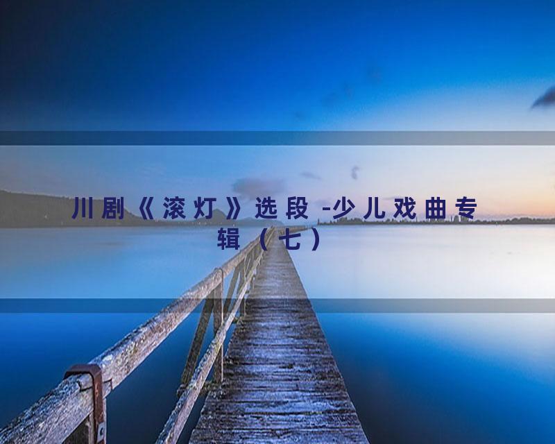 川剧《滚灯》选段 -少儿戏曲专辑（七）