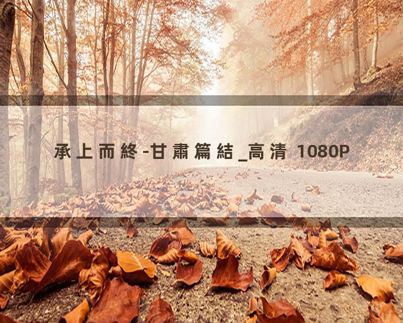 承上而終-甘肅篇結_高清 1080P