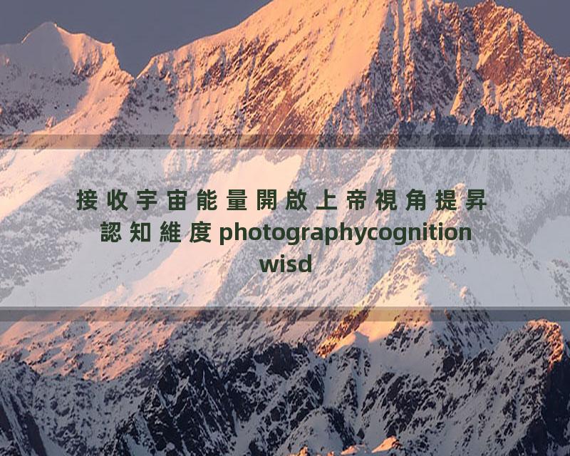 接收宇宙能量開啟上帝視角提昇認知維度photographycognitionwisdom中国传统文化智慧人生心理学