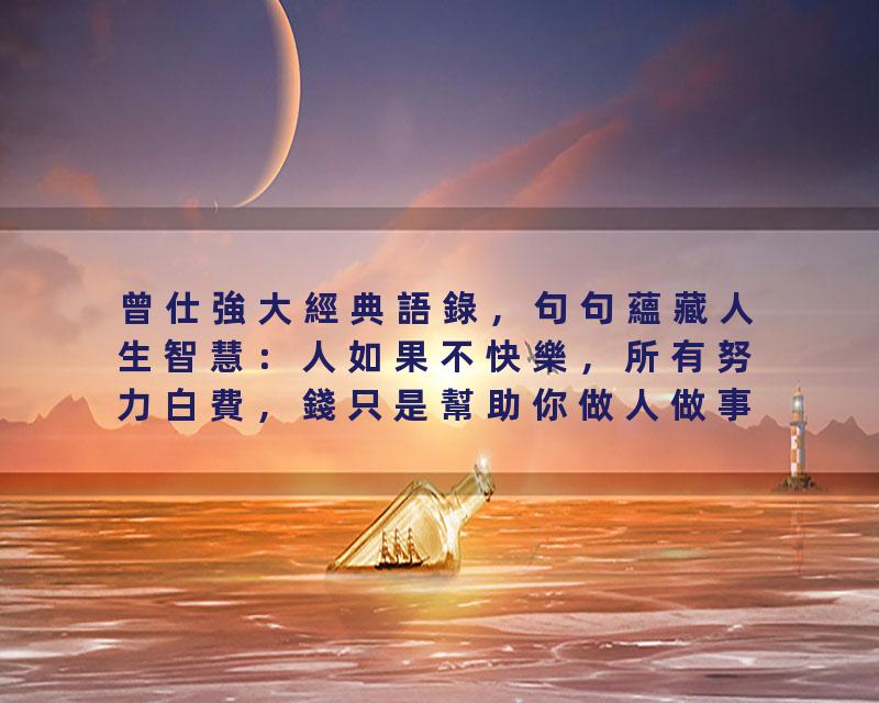 曾仕強大經典語錄，句句蘊藏人生智慧：人如果不快樂，所有努力白費，錢只是幫助你做人做事的工具，有智慧的人都不應該把…