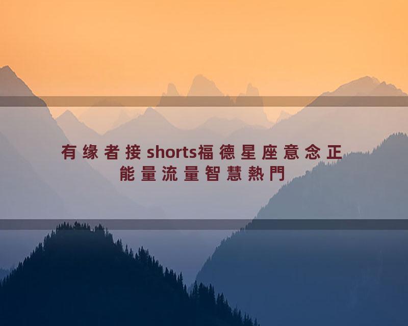 有缘者接shorts福德星座意念正能量流量智慧熱門