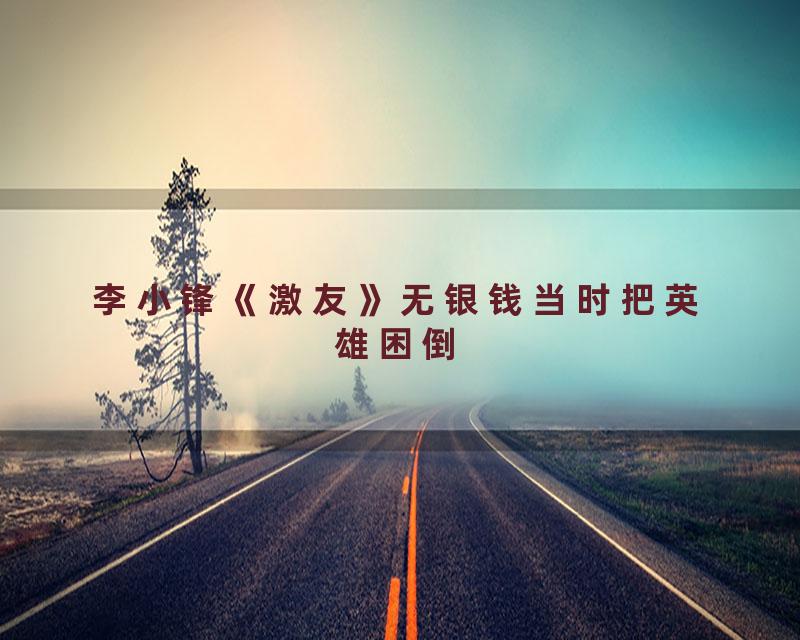 李小锋《激友》无银钱当时把英雄困倒