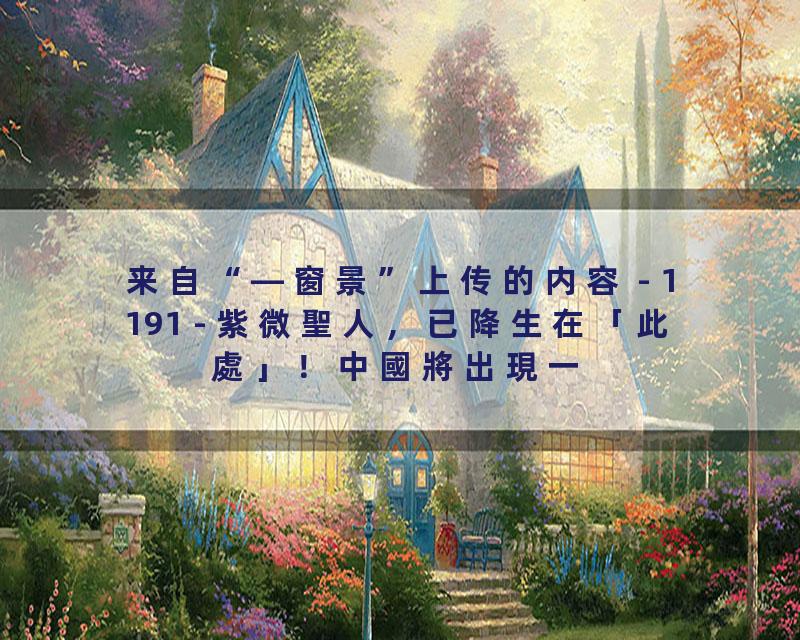 1191 - 紫微聖人，已降生在「此處」！中國將出現一位大救世者！