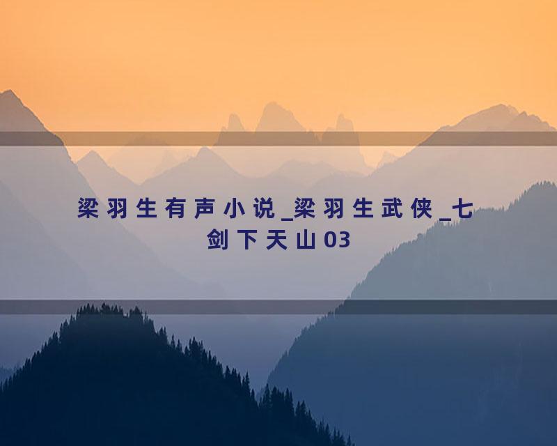 梁羽生有声小说_梁羽生武侠_七剑下天山03