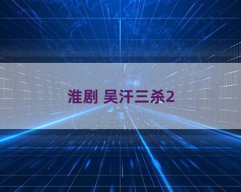 淮剧 吴汗三杀2