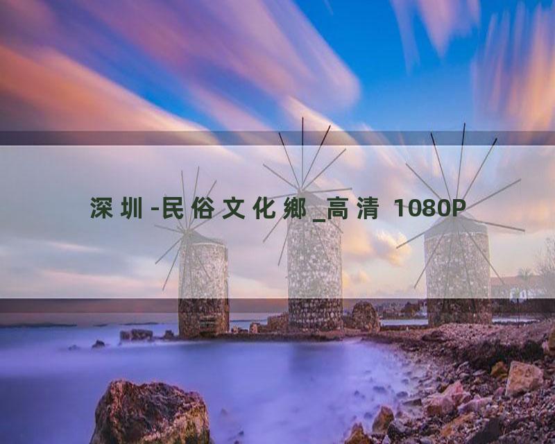 深圳-民俗文化鄉_高清 1080P