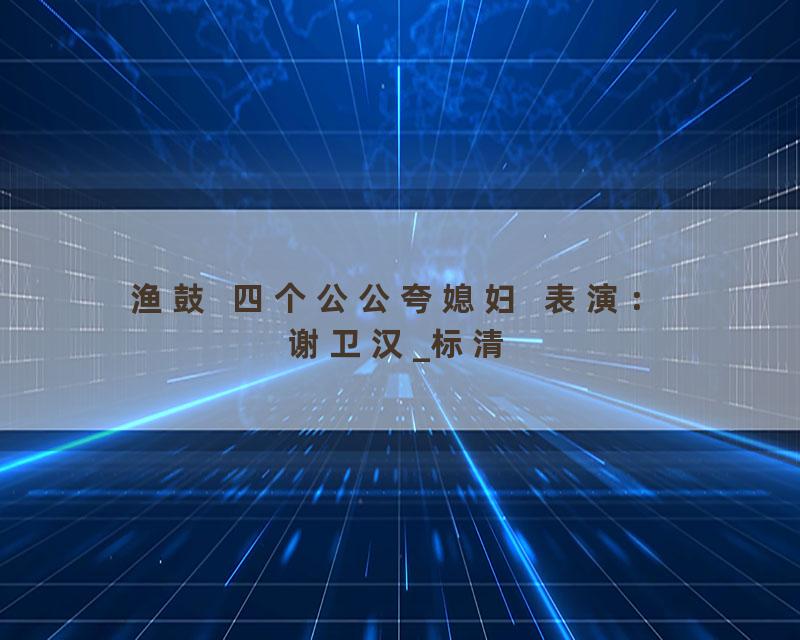 渔鼓  四个公公夸媳妇  表演：谢卫汉_标清