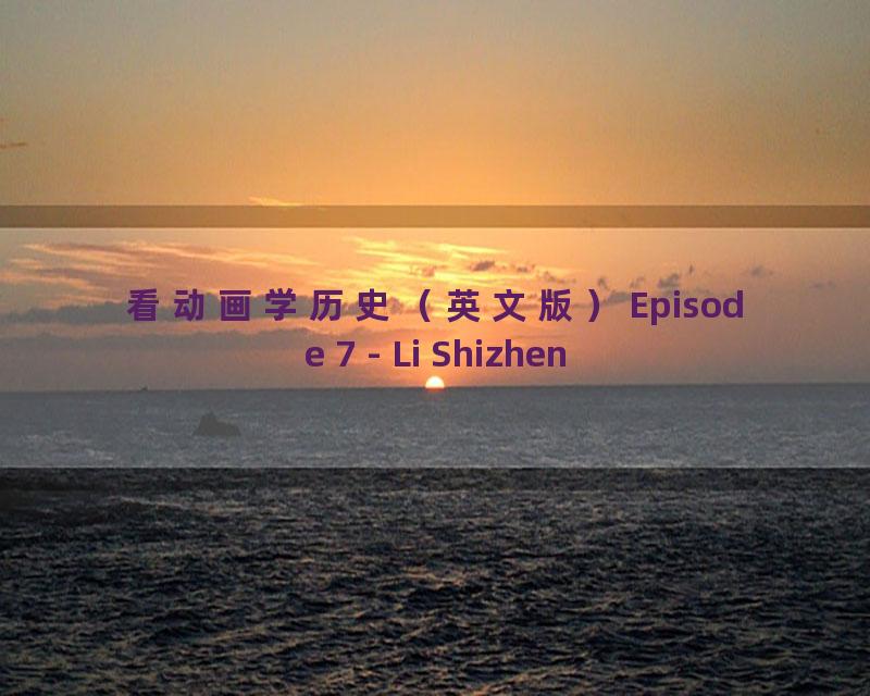 看动画学历史（英文版）Episode 7 - Li Shizhen