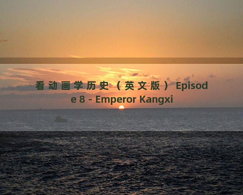 看动画学历史（英文版）Episode 8 - Emperor Kangxi