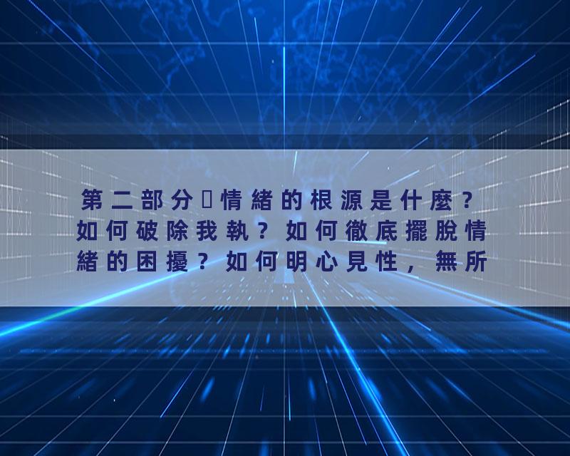 第二部分情緒的根源是什麼？如何破除我執？如何徹底擺脫情緒的困擾？如何明心見性，無所住而生其心！