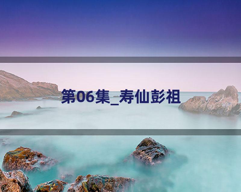 第06集_寿仙彭祖