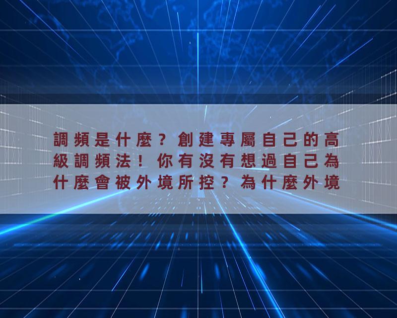 調頻是什麼？創建專屬自己的高級調頻法！你有沒有想過自己為什麼會被外境所控？為什麼外境變好，你的頻率也就跟著變好？外…