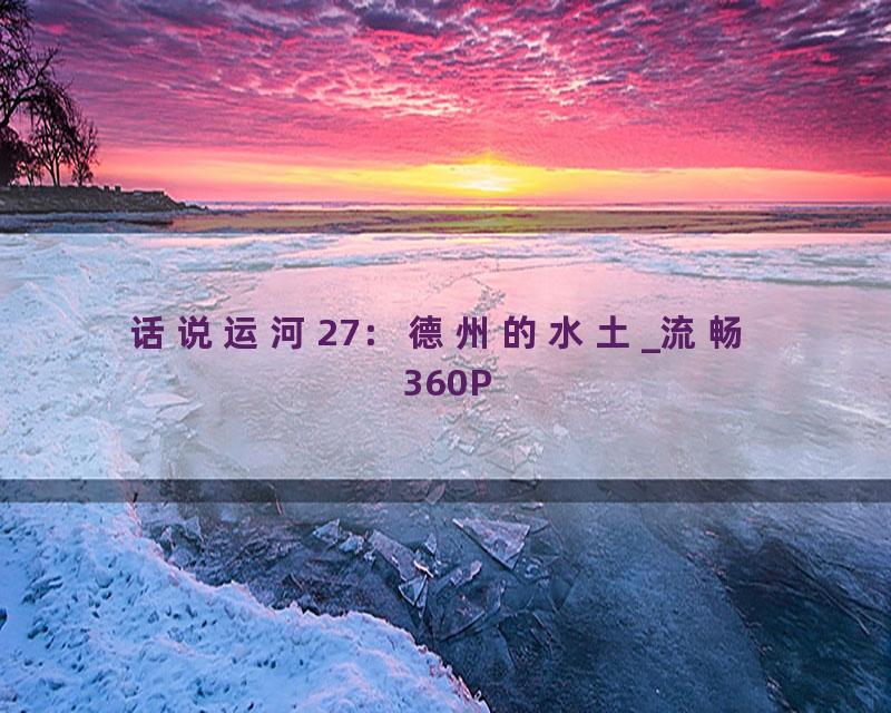 话说运河27：德州的水土_流畅 360P