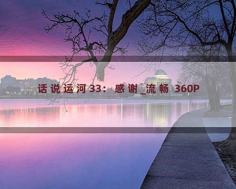 话说运河33：感谢_流畅 360P