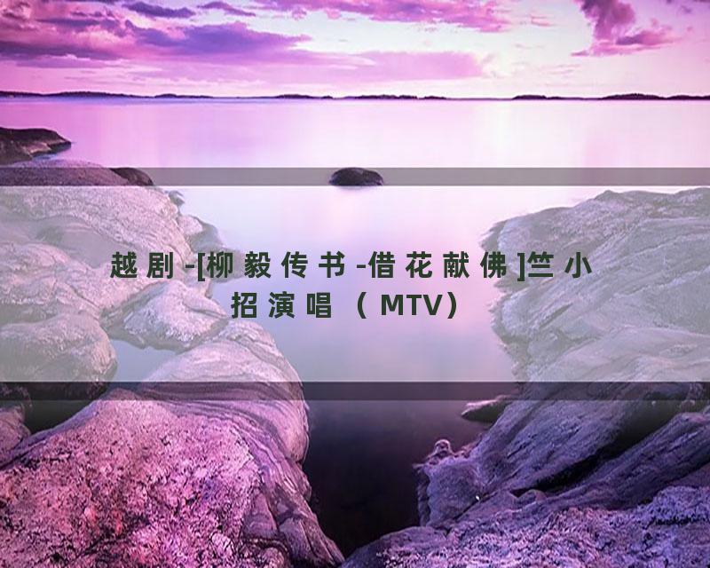 越剧-[柳毅传书-借花献佛]竺小招演唱（MTV）