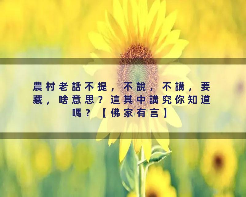 農村老話不提，不說，不講，要藏，啥意思？這其中講究你知道嗎？【佛家有言】