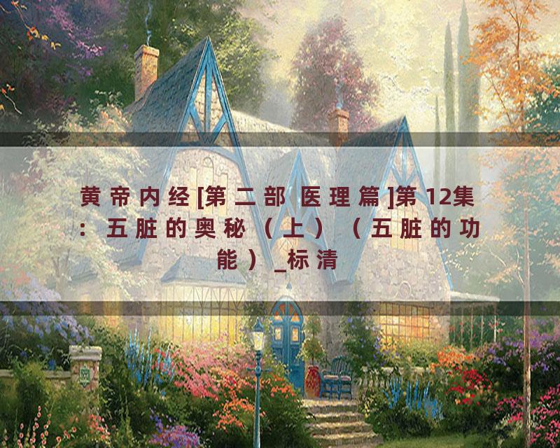 黄帝内经[第二部 医理篇]第12集：五脏的奥秘（上）（五脏的功能）_标清