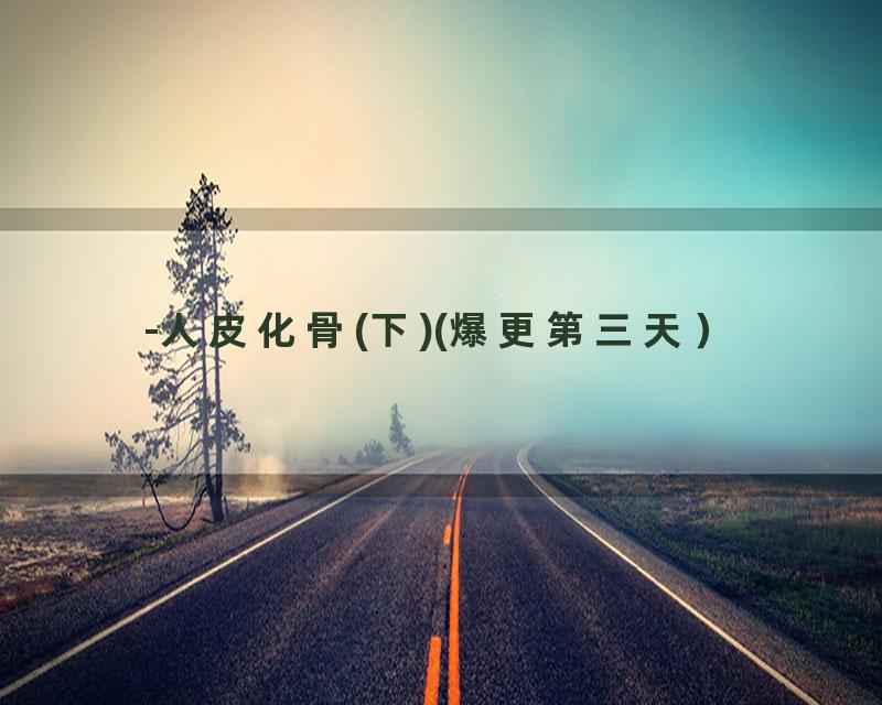 -人皮化骨(下)(爆更第三天）