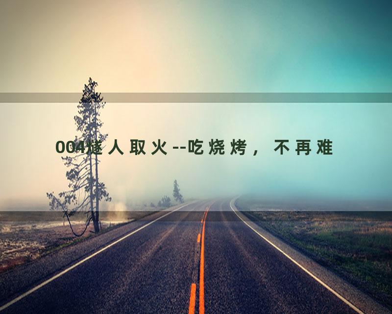 004燧人取火--吃烧烤，不再难