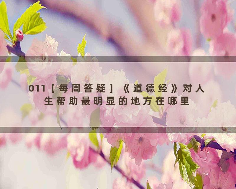 011【每周答疑】《道德经》对人生帮助最明显的地方在哪里