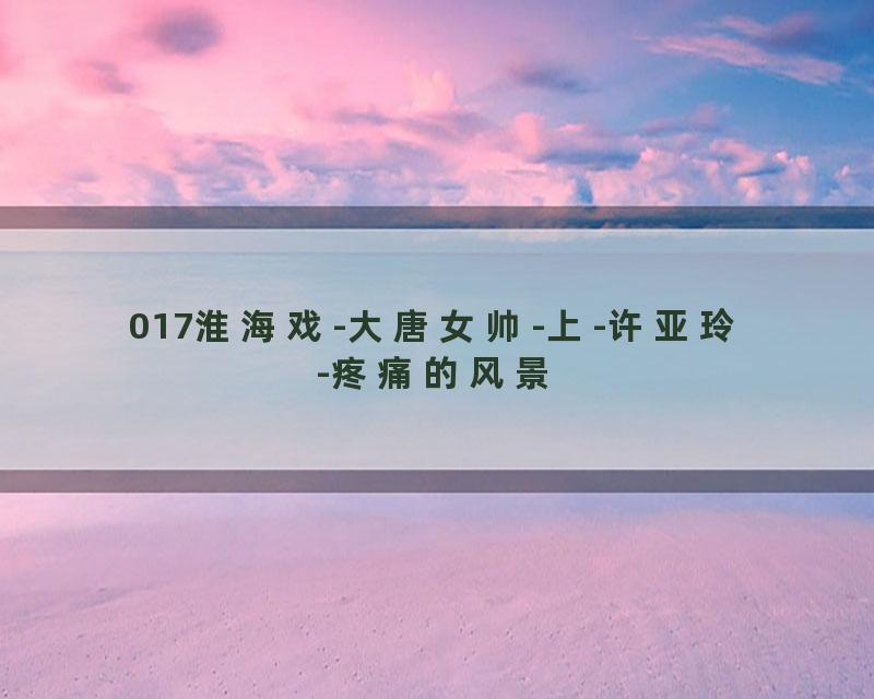 017淮海戏-大唐女帅-上-许亚玲-疼痛的风景