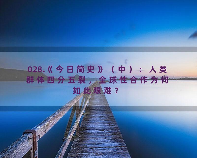 028.《今日简史》（中）：人类群体四分五裂，全球性合作为何如此艰难？