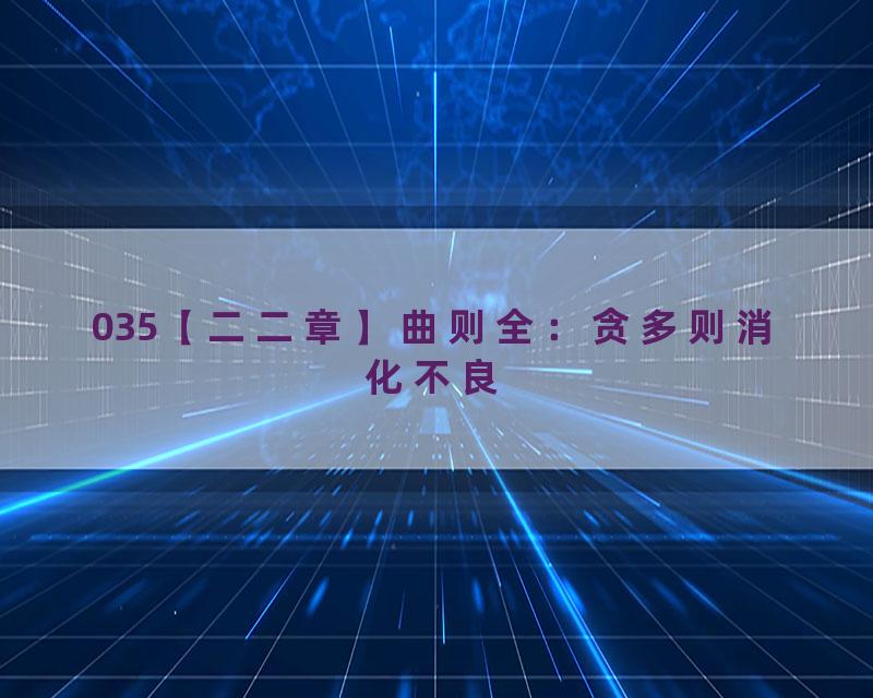 035【二二章】曲则全：贪多则消化不良