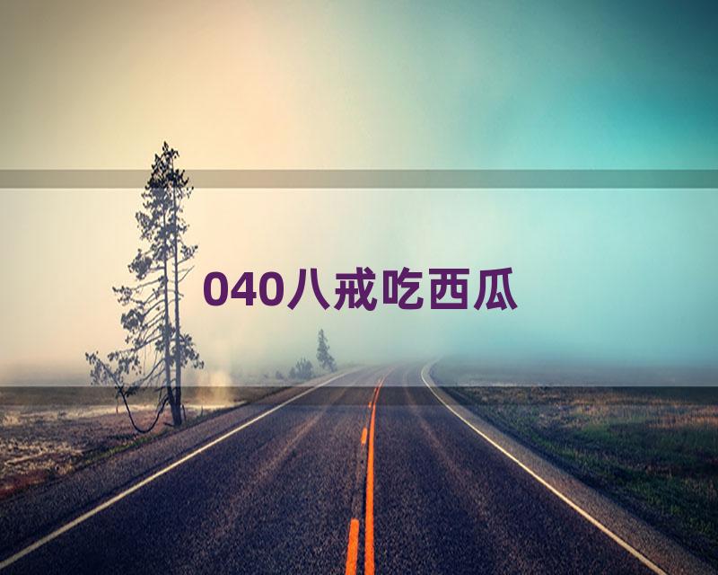 040八戒吃西瓜